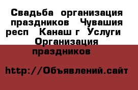 Свадьба, организация праздников - Чувашия респ., Канаш г. Услуги » Организация праздников   